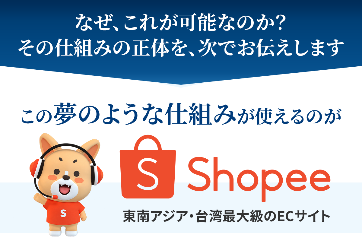なぜ、これが可能なのか？その仕組みの正体を、次でお伝えします。この夢のような仕組みが使えるのがShopee東南アジア・台湾最大級のECサイト